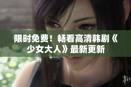 限时免费！畅看高清韩剧《少女大人》最新更新