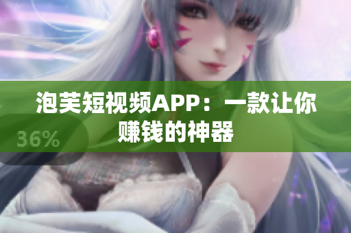 泡芙短视频APP：一款让你赚钱的神器
