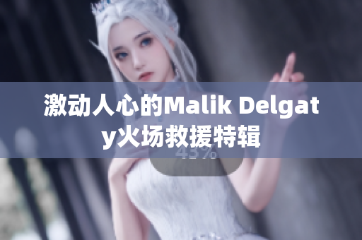 激动人心的Malik Delgaty火场救援特辑