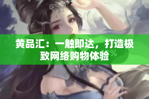 黄品汇：一触即达，打造极致网络购物体验