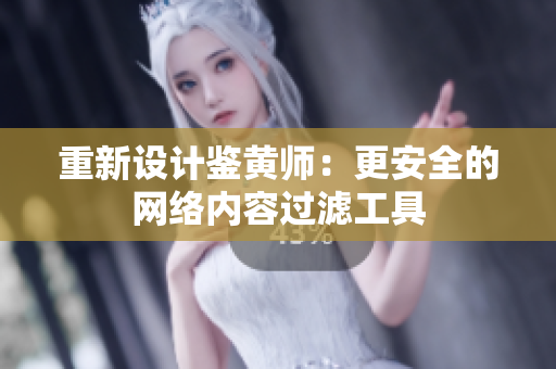 重新设计鉴黄师：更安全的网络内容过滤工具