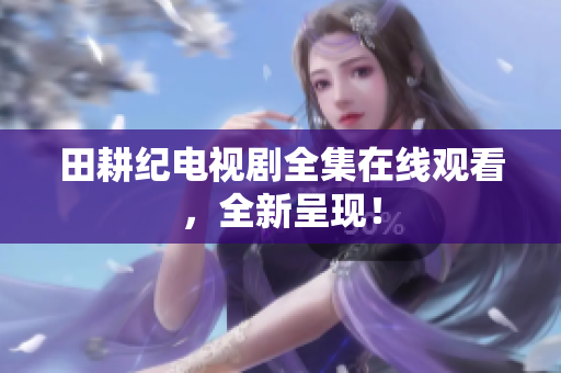 田耕纪电视剧全集在线观看，全新呈现！