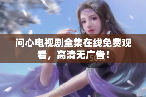 问心电视剧全集在线免费观看，高清无广告！