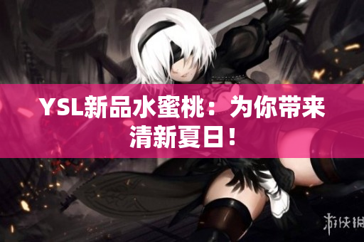 YSL新品水蜜桃：为你带来清新夏日！