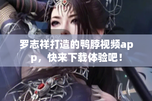 罗志祥打造的鸭脖视频app，快来下载体验吧！