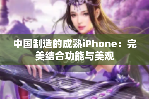中国制造的成熟iPhone：完美结合功能与美观