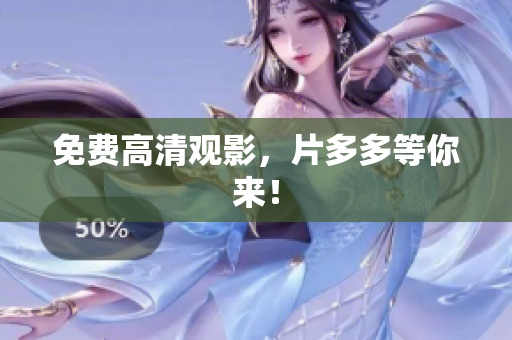 免费高清观影，片多多等你来！