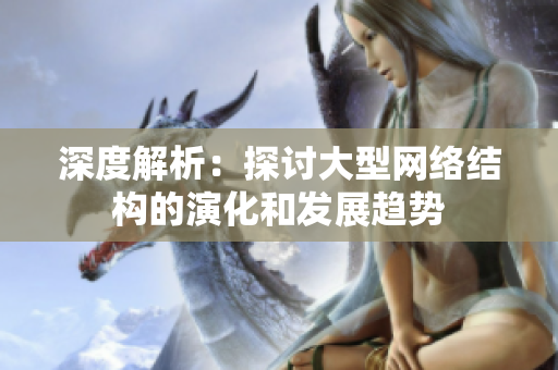 深度解析：探讨大型网络结构的演化和发展趋势
