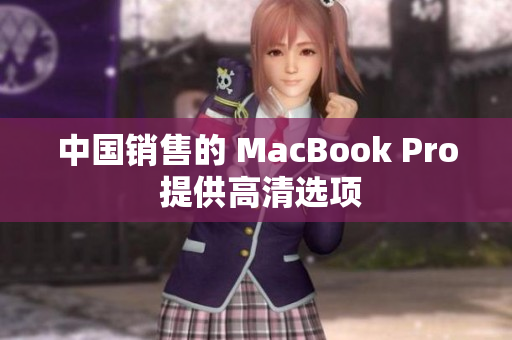 中国销售的 MacBook Pro 提供高清选项