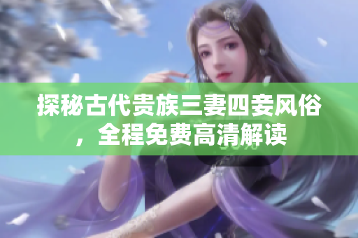 探秘古代贵族三妻四妾风俗，全程免费高清解读