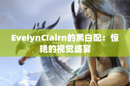 EveIynCIairn的黑白配：惊艳的视觉盛宴