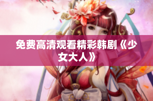 免费高清观看精彩韩剧《少女大人》