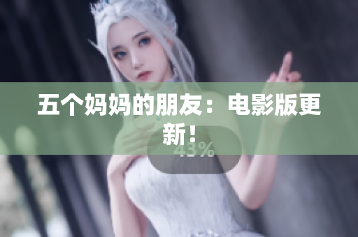 五个妈妈的朋友：电影版更新！