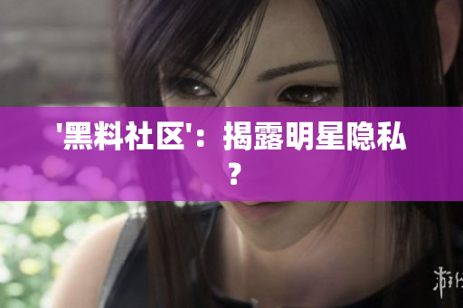 '黑料社区'：揭露明星隐私？