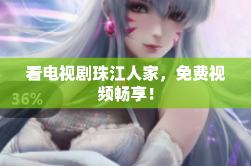 看电视剧珠江人家，免费视频畅享！