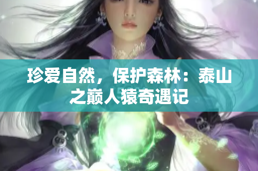 珍爱自然，保护森林：泰山之巅人猿奇遇记