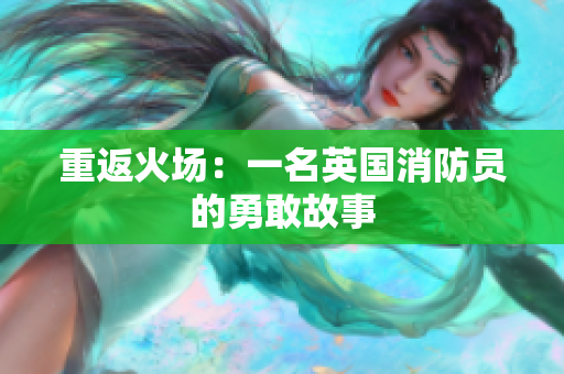 重返火场：一名英国消防员的勇敢故事