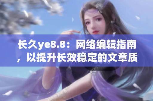 长久ye8.8：网络编辑指南，以提升长效稳定的文章质量