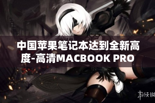 中国苹果笔记本达到全新高度-高清MACBOOK PRO