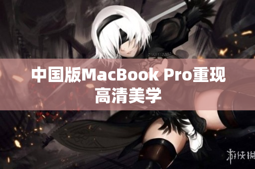 中国版MacBook Pro重现高清美学
