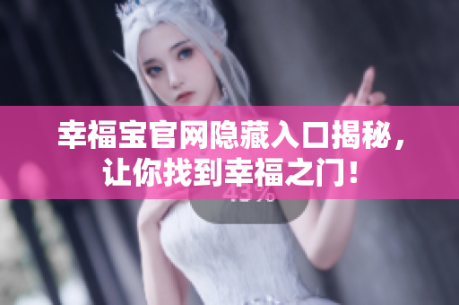 幸福宝官网隐藏入口揭秘，让你找到幸福之门！