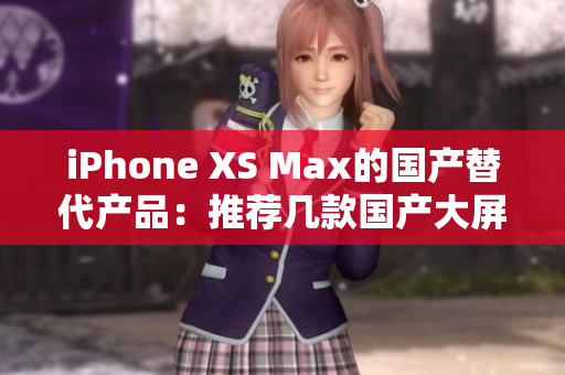 iPhone XS Max的国产替代产品：推荐几款国产大屏旗舰手机