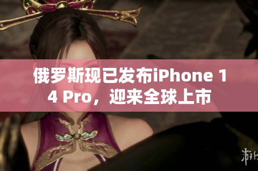 俄罗斯现已发布iPhone 14 Pro，迎来全球上市