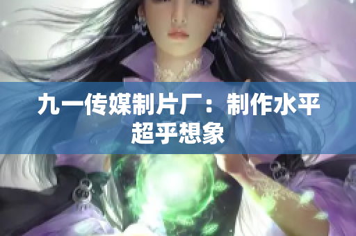 九一传媒制片厂：制作水平超乎想象