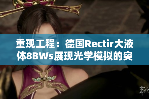 重现工程：德国Rectir大液体8BWs展现光学模拟的突破