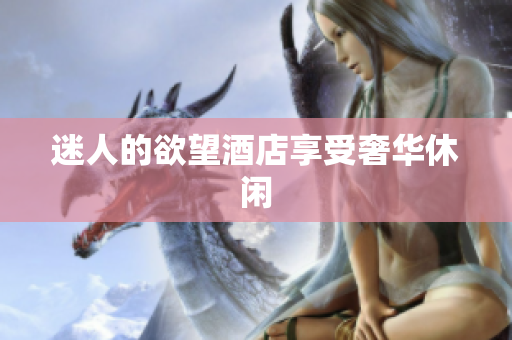 迷人的欲望酒店享受奢华休闲