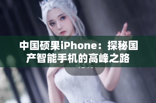 中国硕果iPhone：探秘国产智能手机的高峰之路