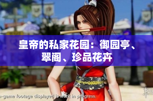 皇帝的私家花园：御园亭、翠阁、珍品花卉
