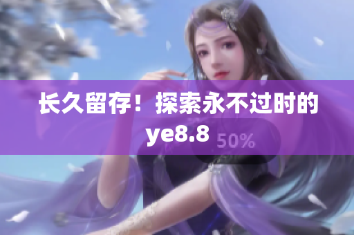 长久留存！探索永不过时的ye8.8