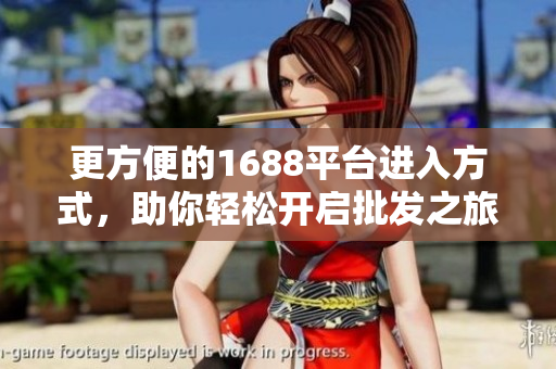 更方便的1688平台进入方式，助你轻松开启批发之旅