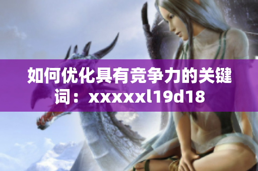如何优化具有竞争力的关键词：xxxxxl19d18