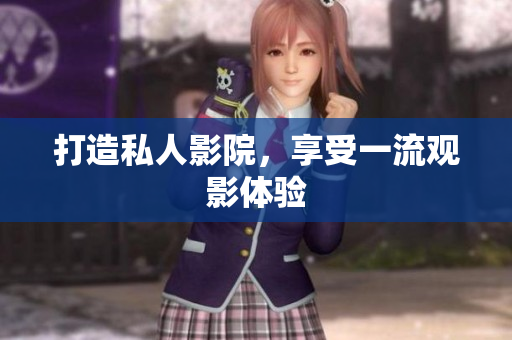 打造私人影院，享受一流观影体验