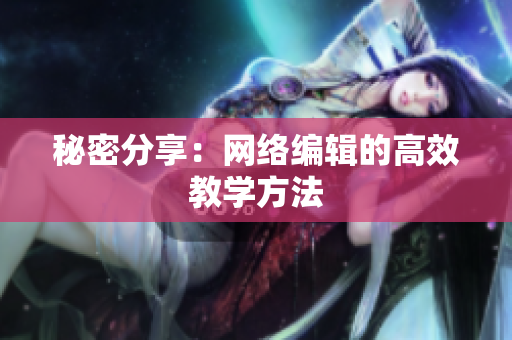 秘密分享：网络编辑的高效教学方法