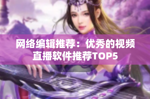 网络编辑推荐：优秀的视频直播软件推荐TOP5