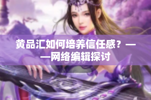 黄品汇如何培养信任感？——网络编辑探讨