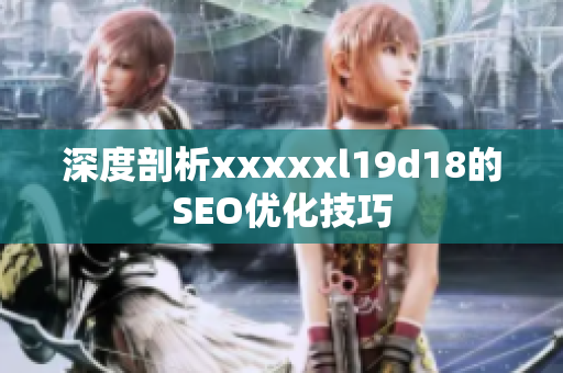 深度剖析xxxxxl19d18的SEO优化技巧