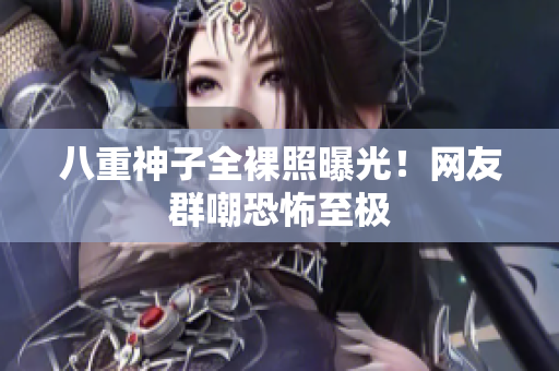 八重神子全裸照曝光！网友群嘲恐怖至极