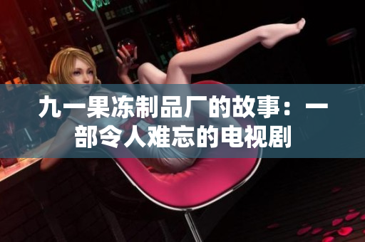 九一果冻制品厂的故事：一部令人难忘的电视剧