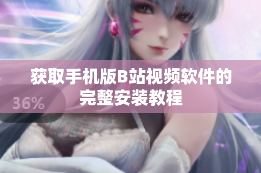 获取手机版B站视频软件的完整安装教程