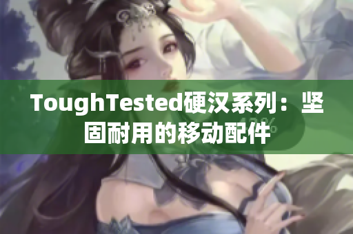ToughTested硬汉系列：坚固耐用的移动配件
