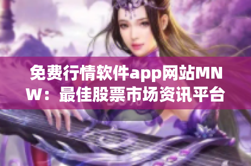 免费行情软件app网站MNW：最佳股票市场资讯平台