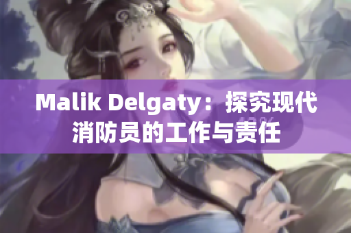 Malik Delgaty：探究现代消防员的工作与责任