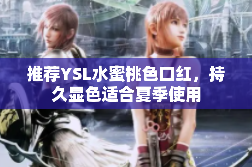 推荐YSL水蜜桃色口红，持久显色适合夏季使用