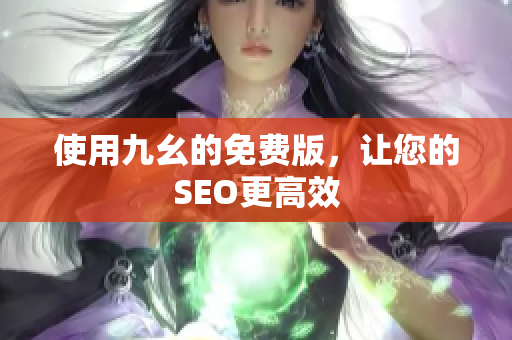 使用九幺的免费版，让您的SEO更高效