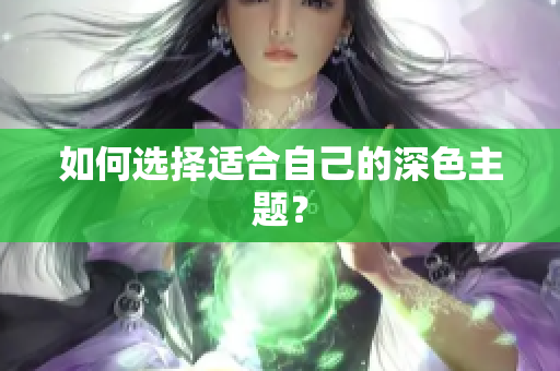 如何选择适合自己的深色主题？