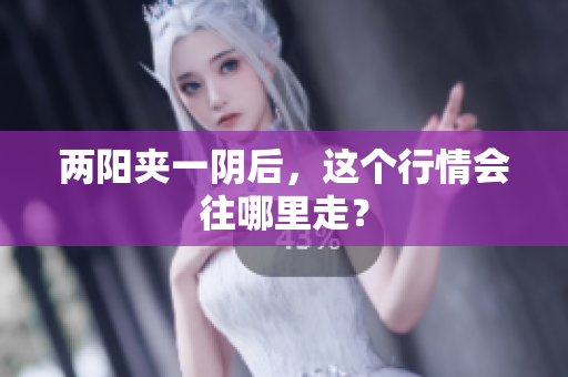两阳夹一阴后，这个行情会往哪里走？